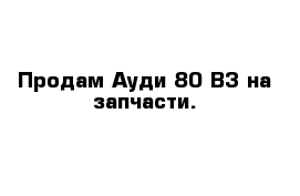 Продам Ауди 80 В3 на запчасти.